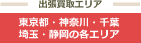出張買取エリア 東京・神奈川・千葉・埼玉・静岡の各エリア