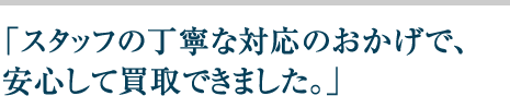 スタッフの丁寧な対応のおかげで、安心して買取できました。